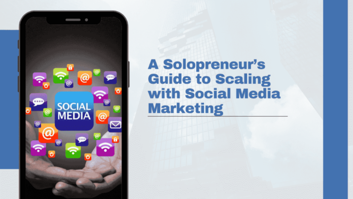 A Solopreneur’s Guide to Scaling with Social Media Marketing