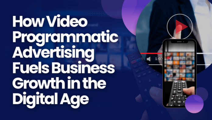 How Video Programmatic Advertising Fuels Business Growth in the Digital Age